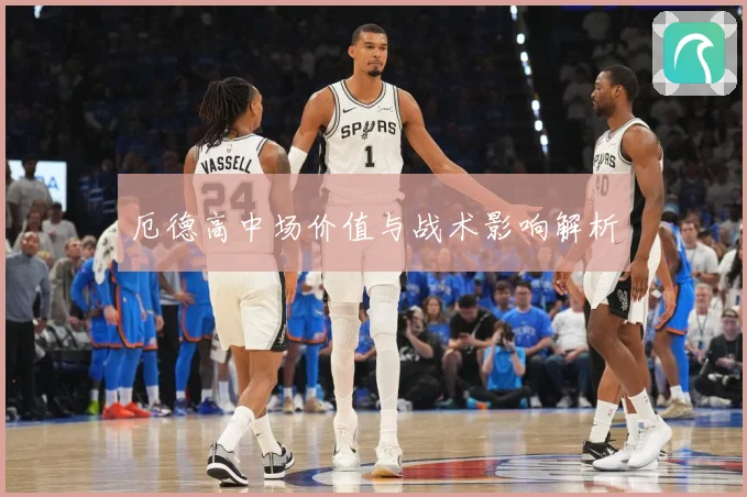 厄德高中场价值与战术影响解析