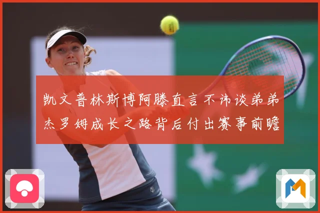 凯文普林斯博阿滕直言不讳谈弟弟杰罗姆成长之路背后付出赛事前瞻