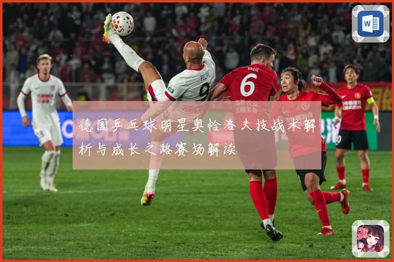 德国乒乓球明星奥恰洛夫技战术解析与成长之路赛场解读