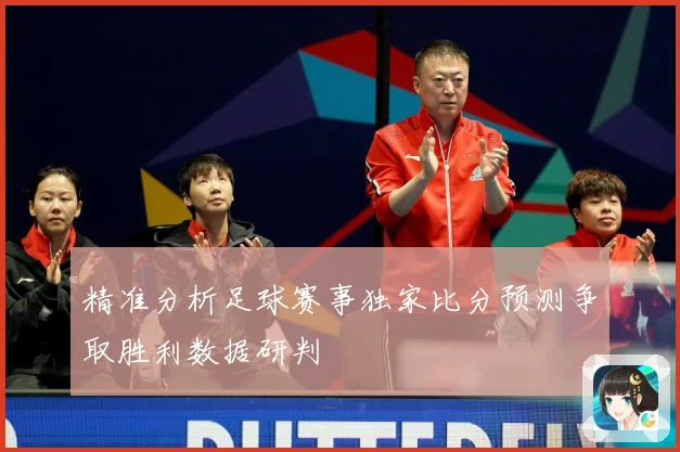 精准分析足球赛事独家比分预测争取胜利数据研判