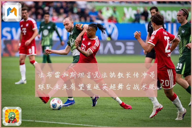 法布雷加斯坦言无法执教长传冲吊球队未来有望重返英超舞台战术观察