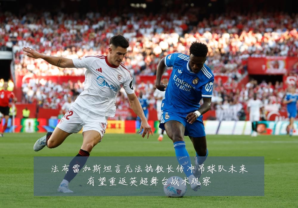 法布雷加斯坦言无法执教长传冲吊球队未来有望重返英超舞台战术观察