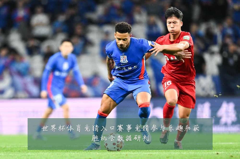 世界杯体育竞猜入口赛事竞猜参与乐趣和获胜机会数据研判