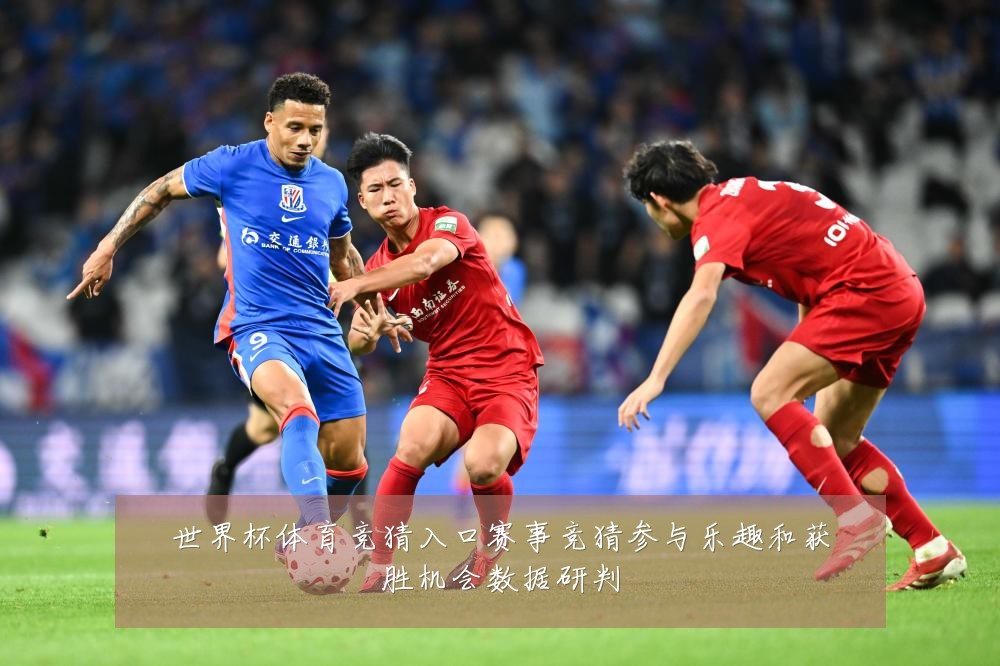 世界杯体育竞猜入口赛事竞猜参与乐趣和获胜机会数据研判