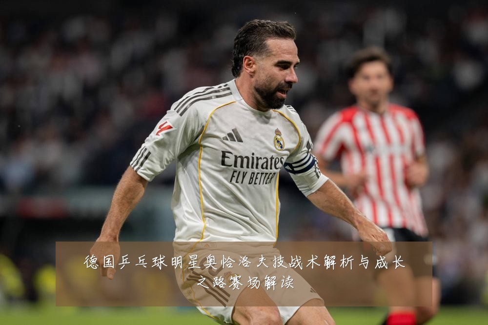 德国乒乓球明星奥恰洛夫技战术解析与成长之路赛场解读